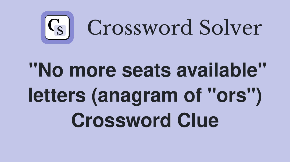 "No more seats available" letters (anagram of "ors") - Crossword Clue